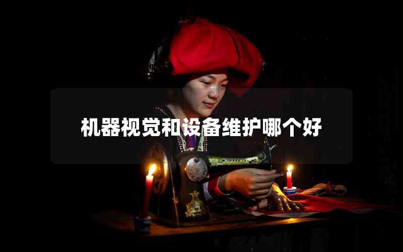 機(jī)器視覺和設(shè)備維護(hù)哪個(gè)好