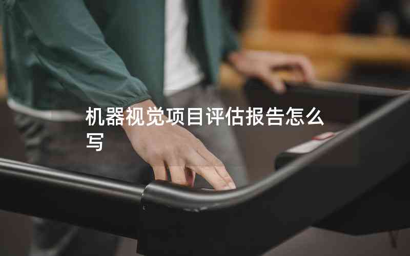 機(jī)器視覺項(xiàng)目評(píng)估報(bào)告怎么寫