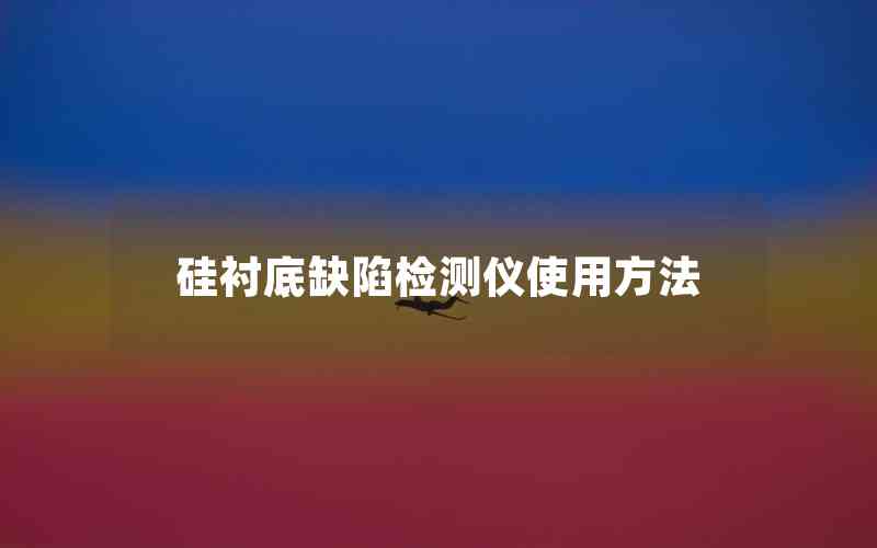 硅襯底缺陷檢測(cè)儀使用方法