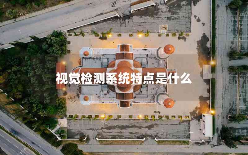 視覺檢測系統(tǒng)特點(diǎn)是什么