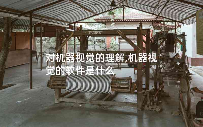 對機(jī)器視覺的理解,機(jī)器視覺的軟件是什么