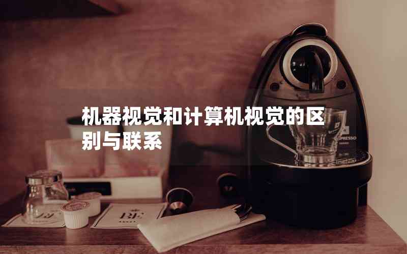 機(jī)器視覺(jué)和計(jì)算機(jī)視覺(jué)的區(qū)別與聯(lián)系