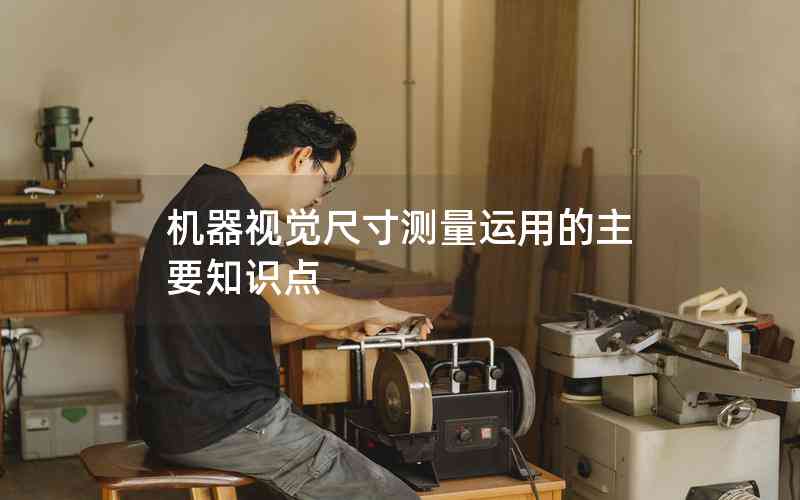 機(jī)器視覺(jué)尺寸測(cè)量運(yùn)用的主要知識(shí)點(diǎn)