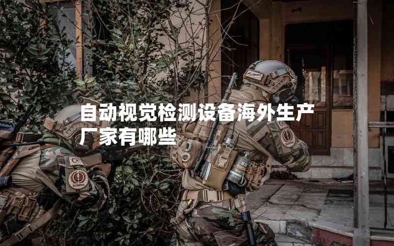自動(dòng)視覺(jué)檢測(cè)設(shè)備海外生產(chǎn)廠家有哪些