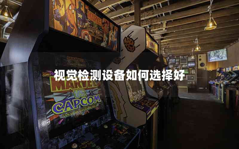 視覺檢測設(shè)備如何選擇好