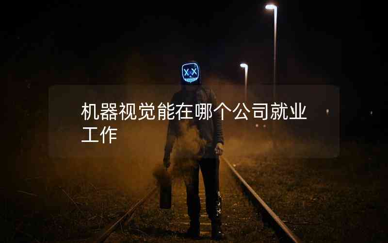 機(jī)器視覺能在哪個(gè)公司就業(yè)工作