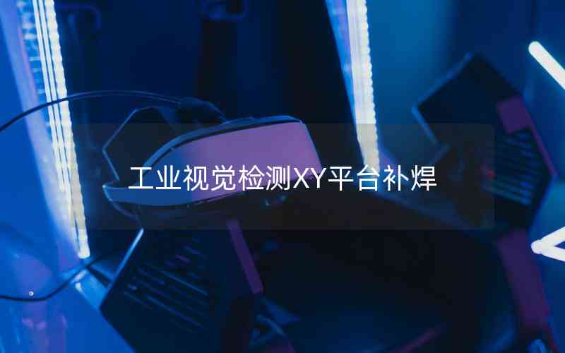 工業(yè)視覺(jué)檢測(cè)XY平臺(tái)補(bǔ)焊