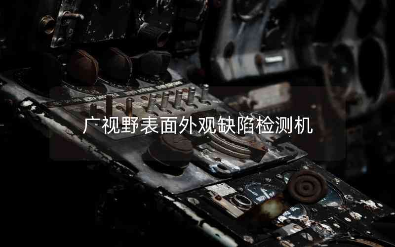 廣視野表面外觀缺陷檢測機