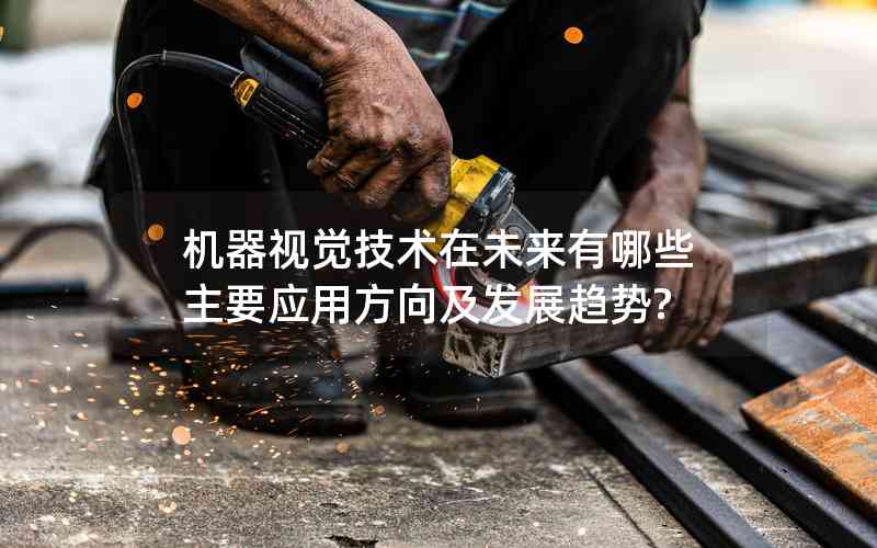 機器視覺技術在未來有哪些主要應用方向及發(fā)展趨勢?