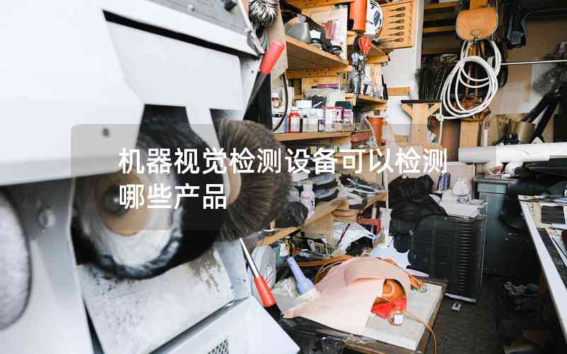 機器視覺檢測設備可以檢測哪些產(chǎn)品