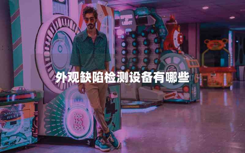 外觀缺陷檢測(cè)設(shè)備有哪些
