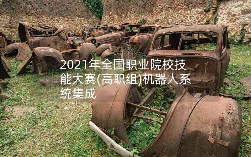 2021年全國(guó)職業(yè)院校技能大賽(高職組)機(jī)器人系統(tǒng)集成