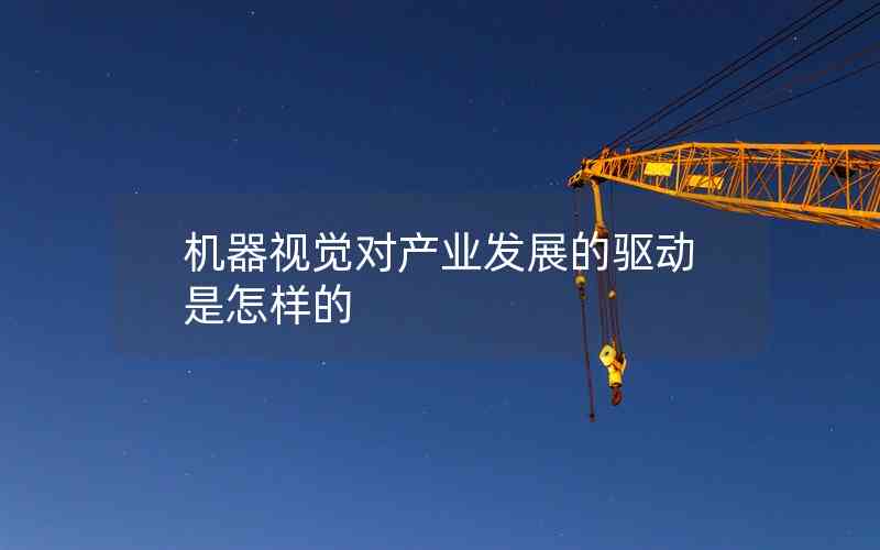 機器視覺對產(chǎn)業(yè)發(fā)展的驅(qū)動是怎樣的