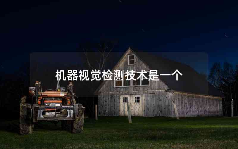 機(jī)器視覺檢測(cè)技術(shù)是一個(gè)