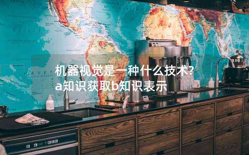 機(jī)器視覺是一種什么技術(shù)?a知識(shí)獲取b知識(shí)表示