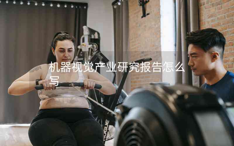 機(jī)器視覺產(chǎn)業(yè)研究報(bào)告怎么寫
