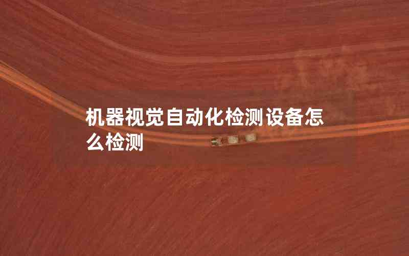 機器視覺自動化檢測設備怎么檢測