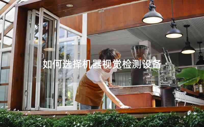 如何選擇機(jī)器視覺檢測(cè)設(shè)備