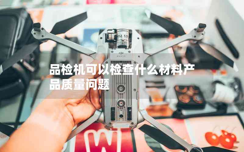 品檢機(jī)可以檢查什么材料產(chǎn)品質(zhì)量問題