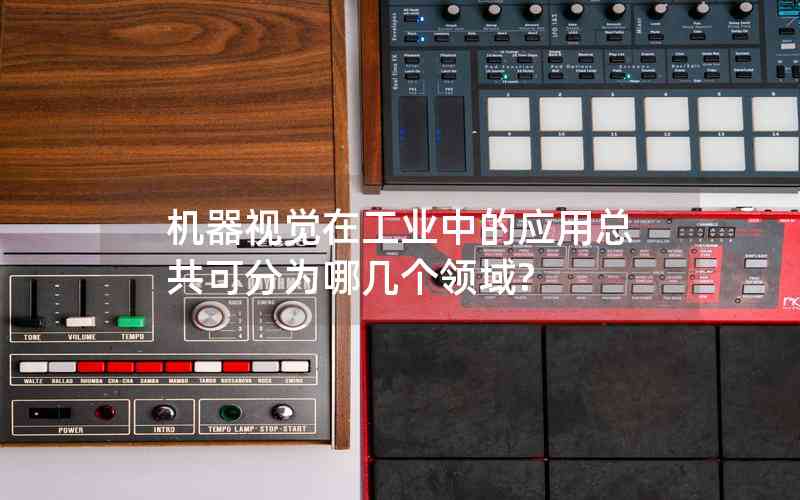 機(jī)器視覺(jué)在工業(yè)中的應(yīng)用總共可分為哪幾個(gè)領(lǐng)域?