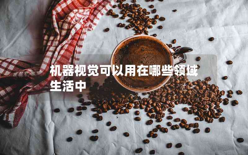 機(jī)器視覺(jué)可以用在哪些領(lǐng)域生活中