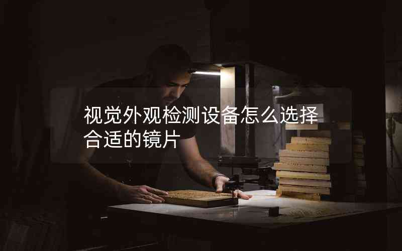 視覺外觀檢測設備怎么選擇合適的鏡片