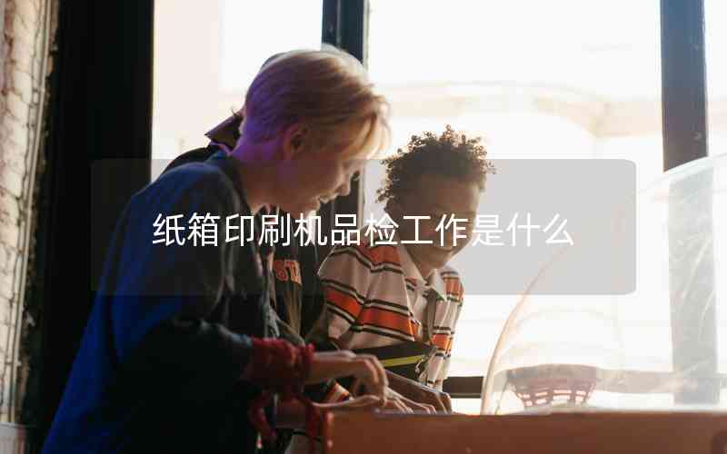 紙箱印刷機品檢工作是什么