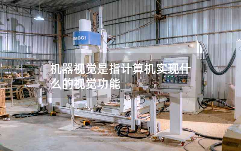 機(jī)器視覺是指計算機(jī)實現(xiàn)什么的視覺功能
