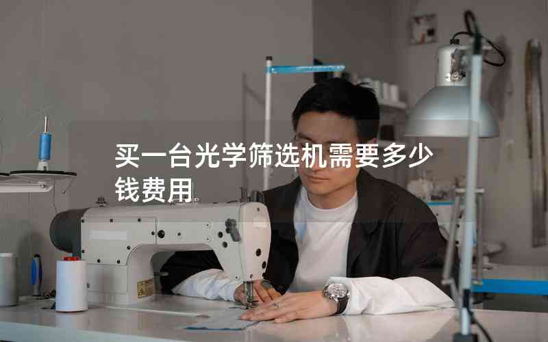 買一臺(tái)光學(xué)篩選機(jī)需要多少錢費(fèi)用
