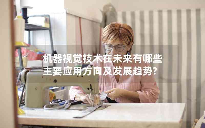 機(jī)器視覺技術(shù)在未來有哪些主要應(yīng)用方向及發(fā)展趨勢(shì)?