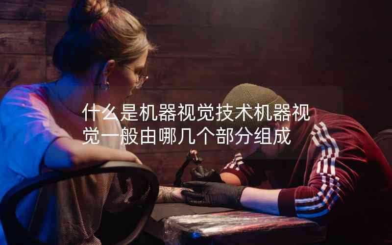 什么是機器視覺技術機器視覺一般由哪幾個部分組成