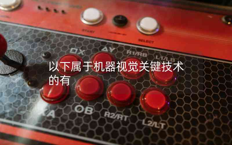 以下屬于機(jī)器視覺(jué)關(guān)鍵技術(shù)的有