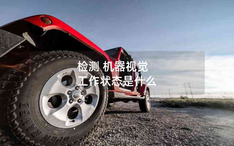 檢測(cè) 機(jī)器視覺 工作狀態(tài)是什么