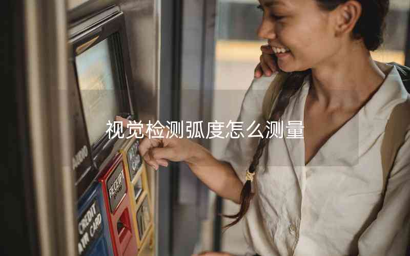 視覺檢測(cè)弧度怎么測(cè)量