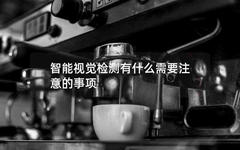 智能視覺檢測有什么需要注意的事項