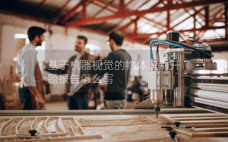基于機(jī)器視覺(jué)的物體識(shí)別開題報(bào)告怎么寫