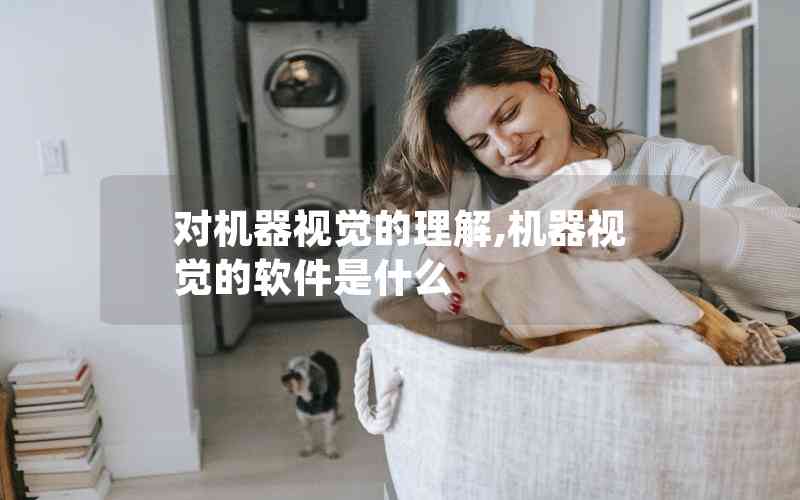 對(duì)機(jī)器視覺(jué)的理解,機(jī)器視覺(jué)的軟件是什么