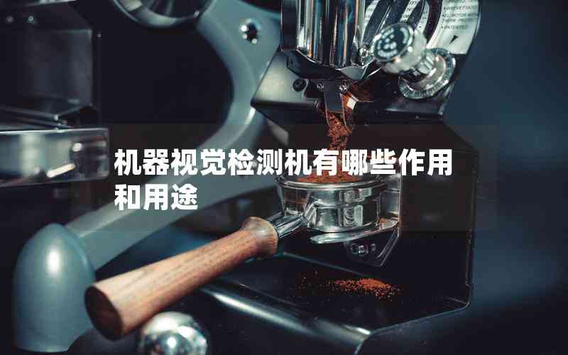 機(jī)器視覺(jué)檢測(cè)機(jī)有哪些作用和用途