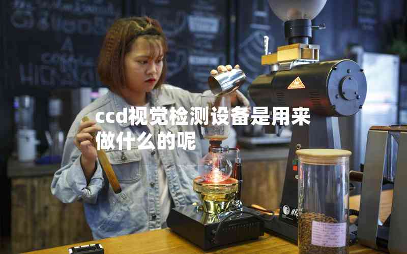 ccd視覺(jué)檢測(cè)設(shè)備是用來(lái)做什么的呢