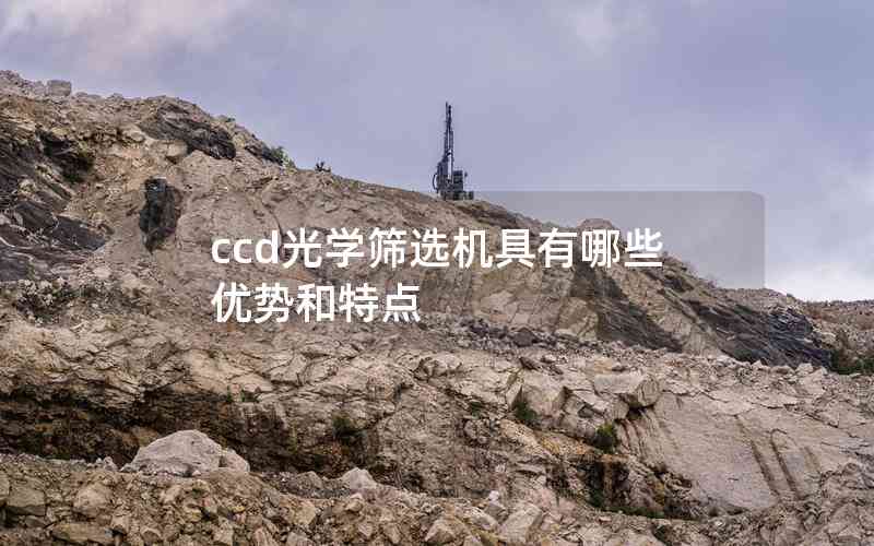 ccd光學(xué)篩選機(jī)具有哪些優(yōu)勢和特點
