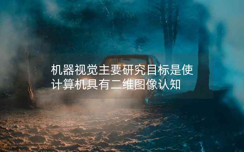 機(jī)器視覺主要研究目標(biāo)是使計算機(jī)具有二維圖像認(rèn)知