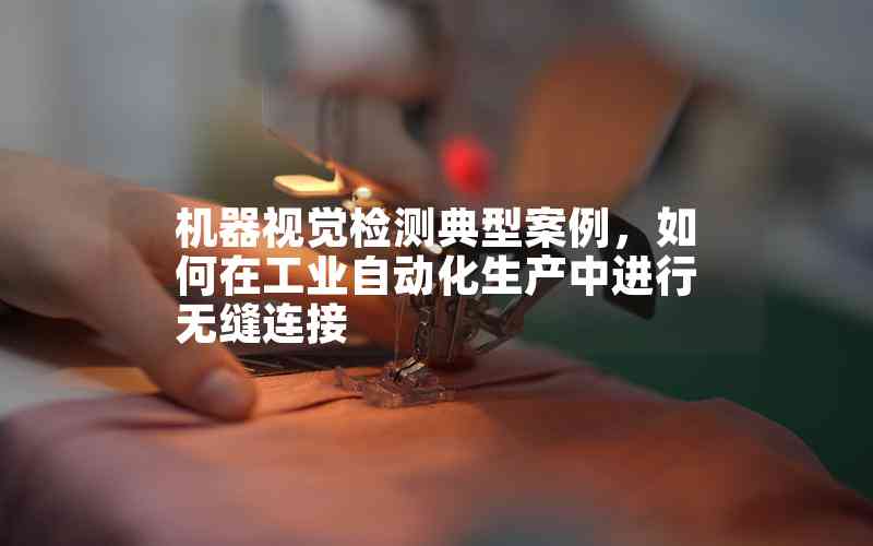 機(jī)器視覺檢測(cè)典型案例，如何在工業(yè)自動(dòng)化生產(chǎn)中進(jìn)行無縫連接