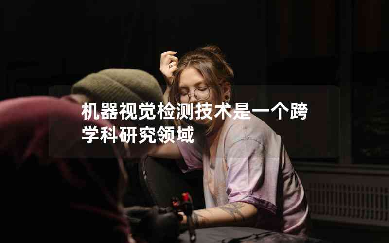 機(jī)器視覺檢測(cè)技術(shù)是一個(gè)跨學(xué)科研究領(lǐng)域