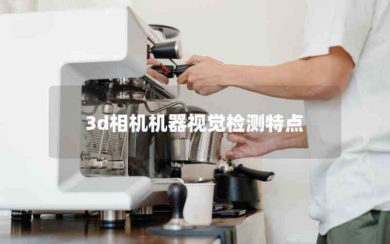 3d相機(jī)機(jī)器視覺檢測(cè)特點(diǎn)