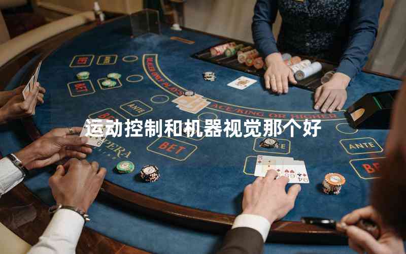 運(yùn)動(dòng)控制和機(jī)器視覺(jué)那個(gè)好