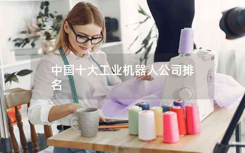 中國十大工業(yè)機(jī)器人公司排名