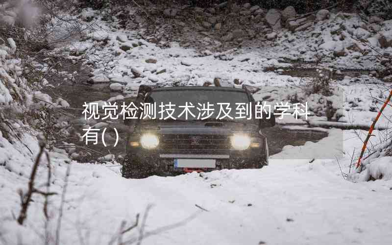 視覺檢測技術(shù)涉及到的學(xué)科有( )