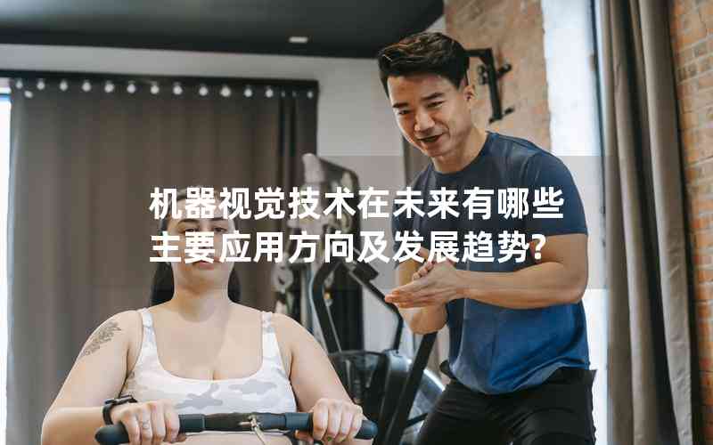 機(jī)器視覺(jué)技術(shù)在未來(lái)有哪些主要應(yīng)用方向及發(fā)展趨勢(shì)?