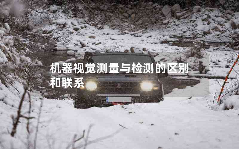 機(jī)器視覺(jué)測(cè)量與檢測(cè)的區(qū)別和聯(lián)系