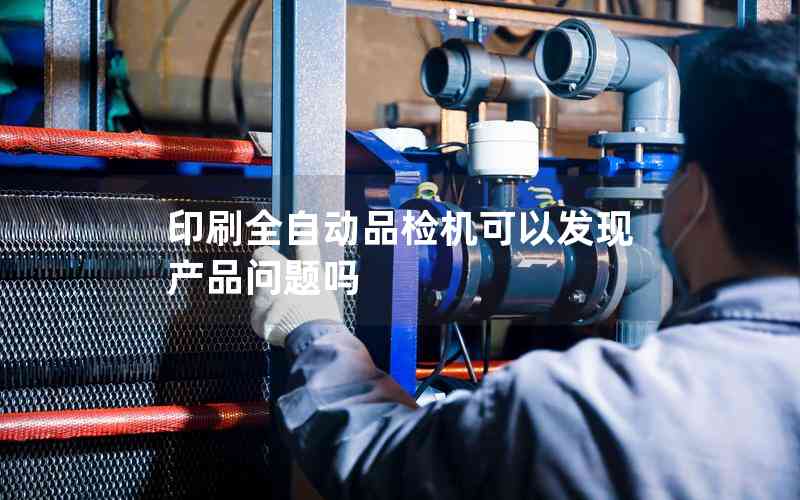印刷全自動(dòng)品檢機(jī)可以發(fā)現(xiàn)產(chǎn)品問(wèn)題嗎